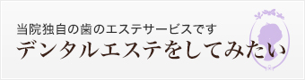 当院独自の歯のエステサービスです デンタルエステをしてみたい