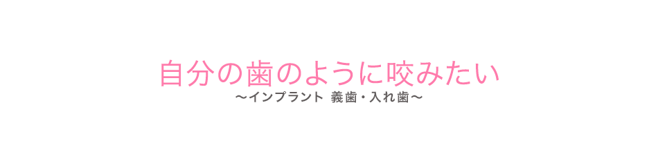 自分の歯のように咬みたい（インプラント・入れ歯）