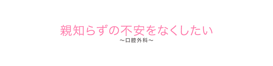 親知らずの不安をなくしたい（口腔外科）