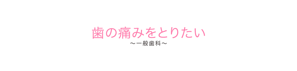 歯の痛みをとりたい（一般歯科）