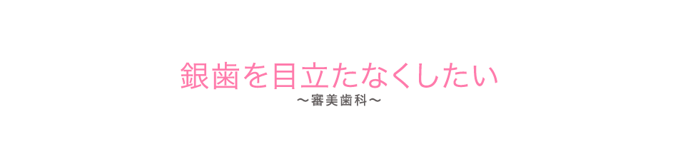 銀歯を目立たなくしたい（審美歯科）