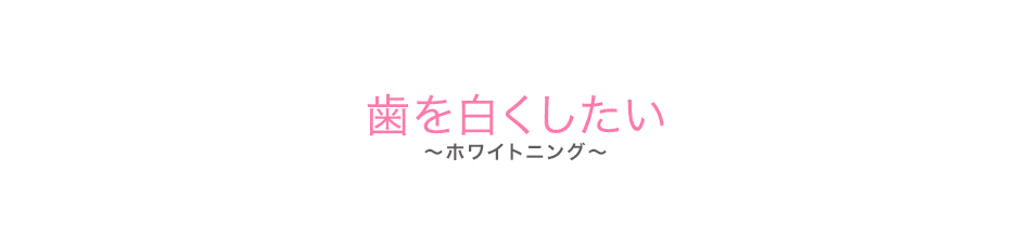 歯を白くしたい（ホワイトニング）